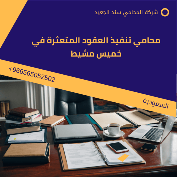 محامي تنفيذ العقود المتعثرة في خميس مشيط
