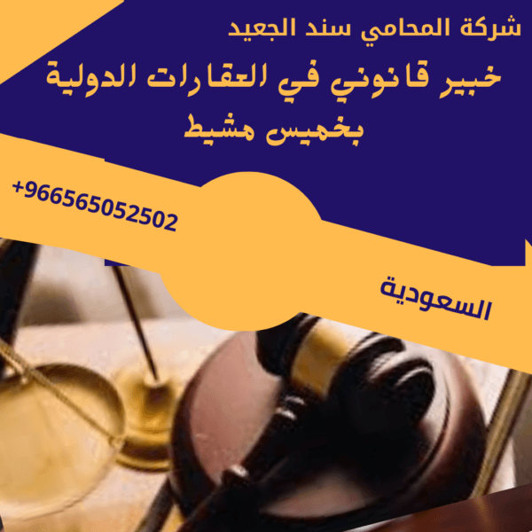 محامي قضايا العقارات الدولية في خميس مشيط