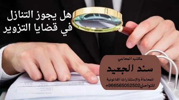 هل يجوز التنازل في قضايا التزوير 1 هل يجوز التنازل في قضايا التزوير شركة المحامي سند الجعيد هل يجوز التنازل في قضايا التزوير