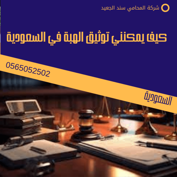 خطوات توثيق عقد الهبة 2 كيف يمكنني توثيق الهبة في السعودية